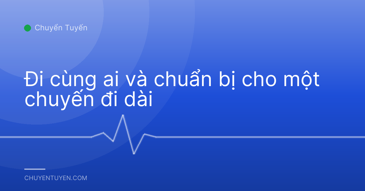 Đi cùng ai và chuẩn bị cho một chuyến đi dài