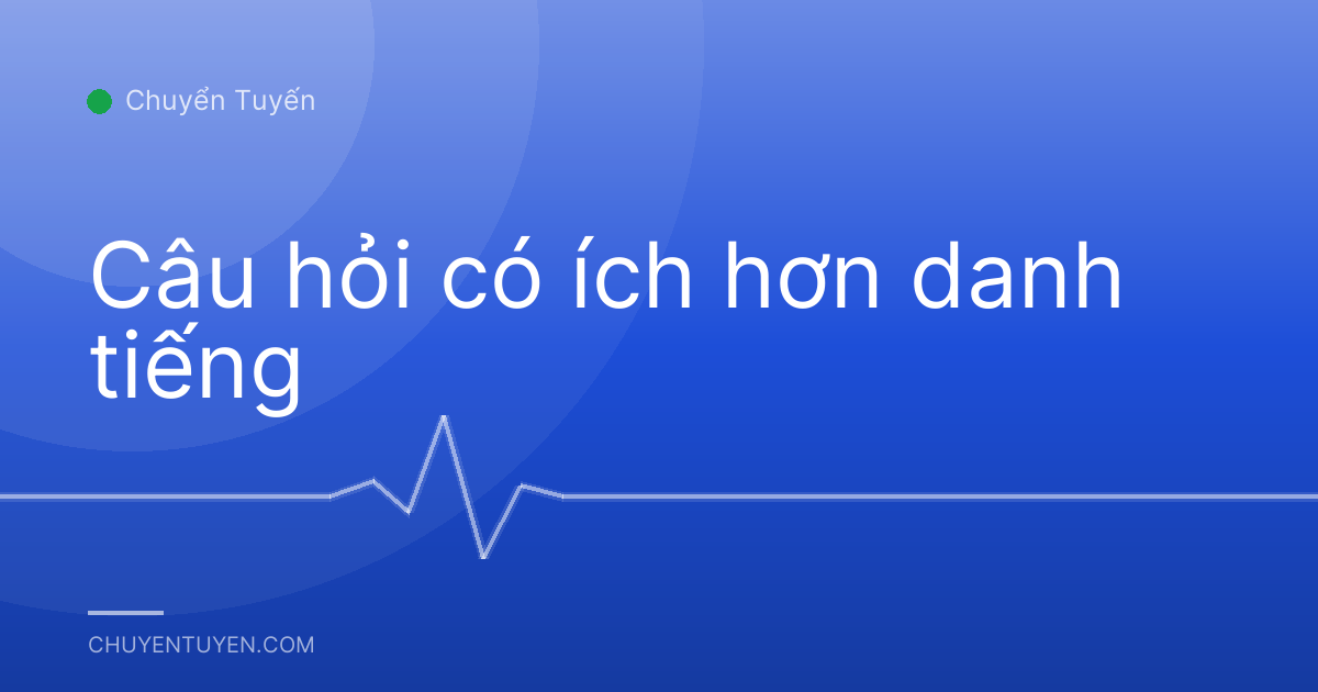 Câu hỏi có ích hơn danh tiếng