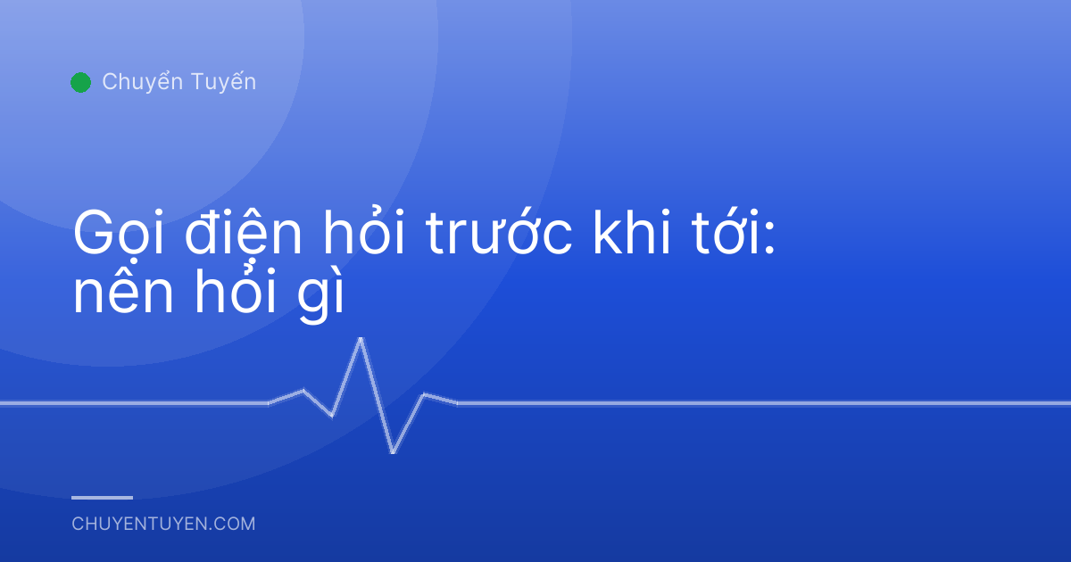 Gọi điện hỏi trước khi tới: nên hỏi gì