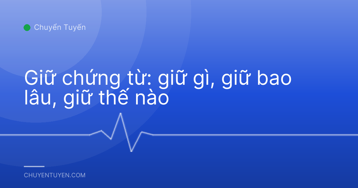 Giữ chứng từ: giữ gì, giữ bao lâu, giữ thế nào