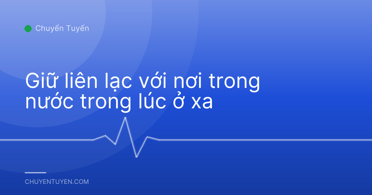 Giữ liên lạc với nơi trong nước trong lúc ở xa