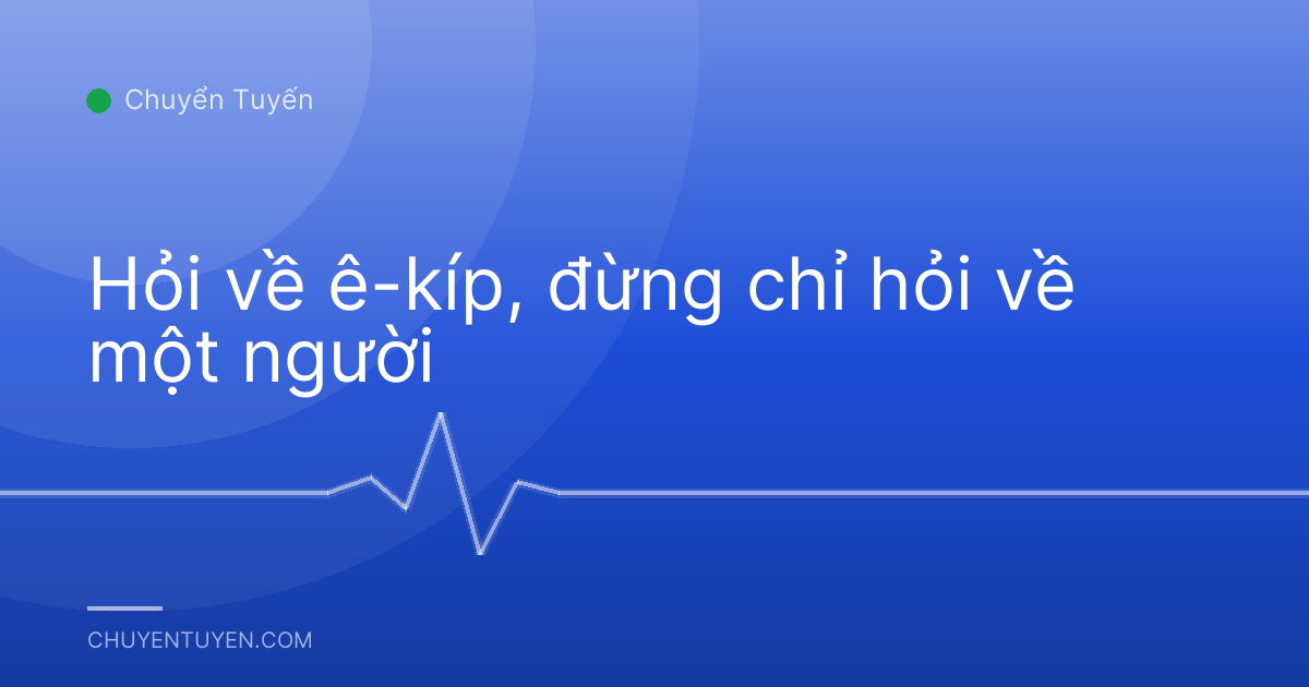 Hỏi về ê-kíp, đừng chỉ hỏi về một người