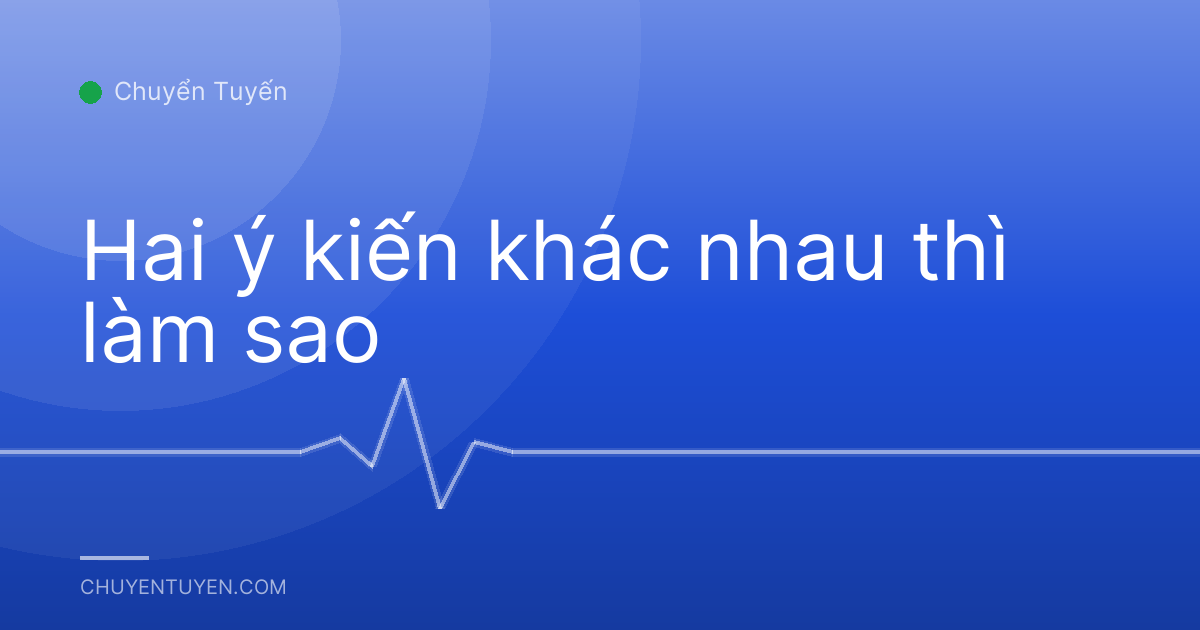 Hai ý kiến khác nhau thì làm sao