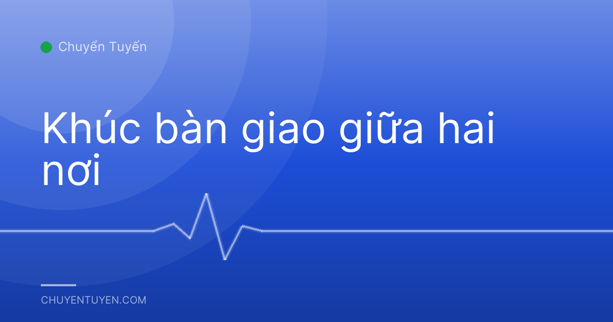 Khúc bàn giao giữa hai nơi