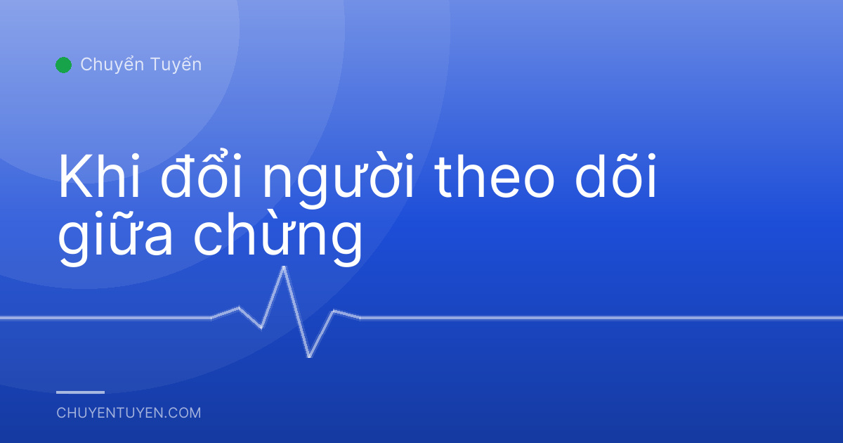 Khi đổi người theo dõi giữa chừng