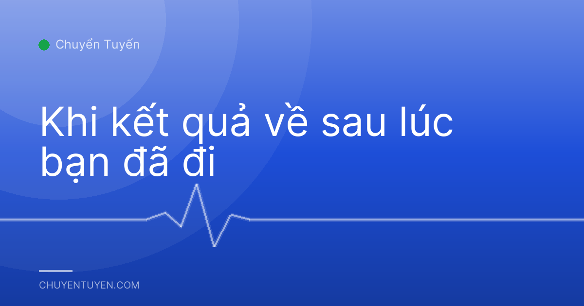 Khi kết quả về sau lúc bạn đã đi