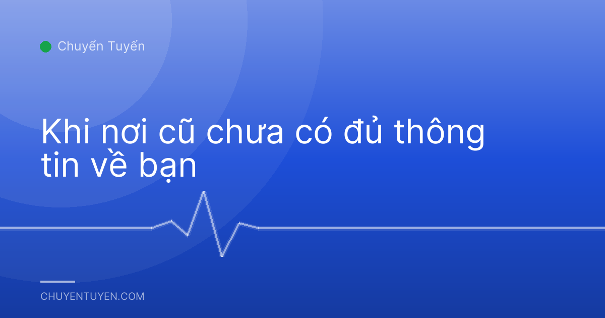Khi nơi cũ chưa có đủ thông tin về bạn