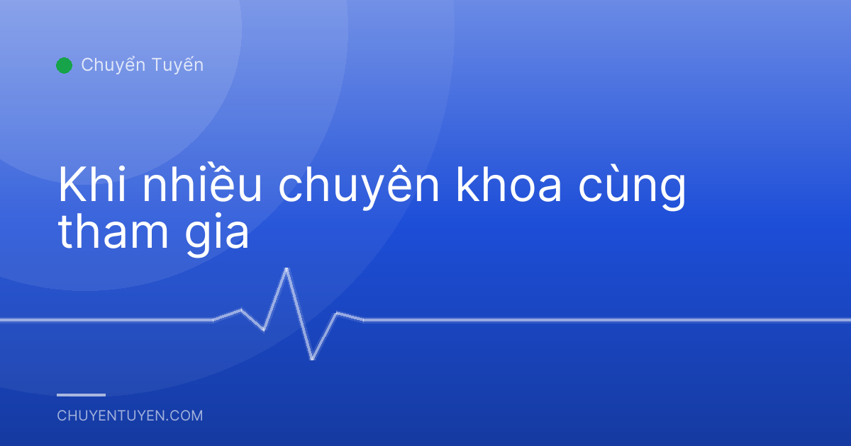 Khi nhiều chuyên khoa cùng tham gia
