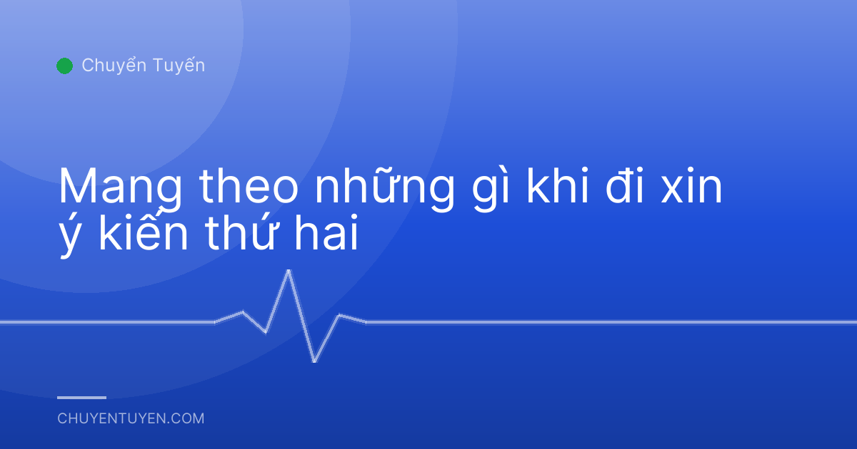 Mang theo những gì khi đi xin ý kiến thứ hai