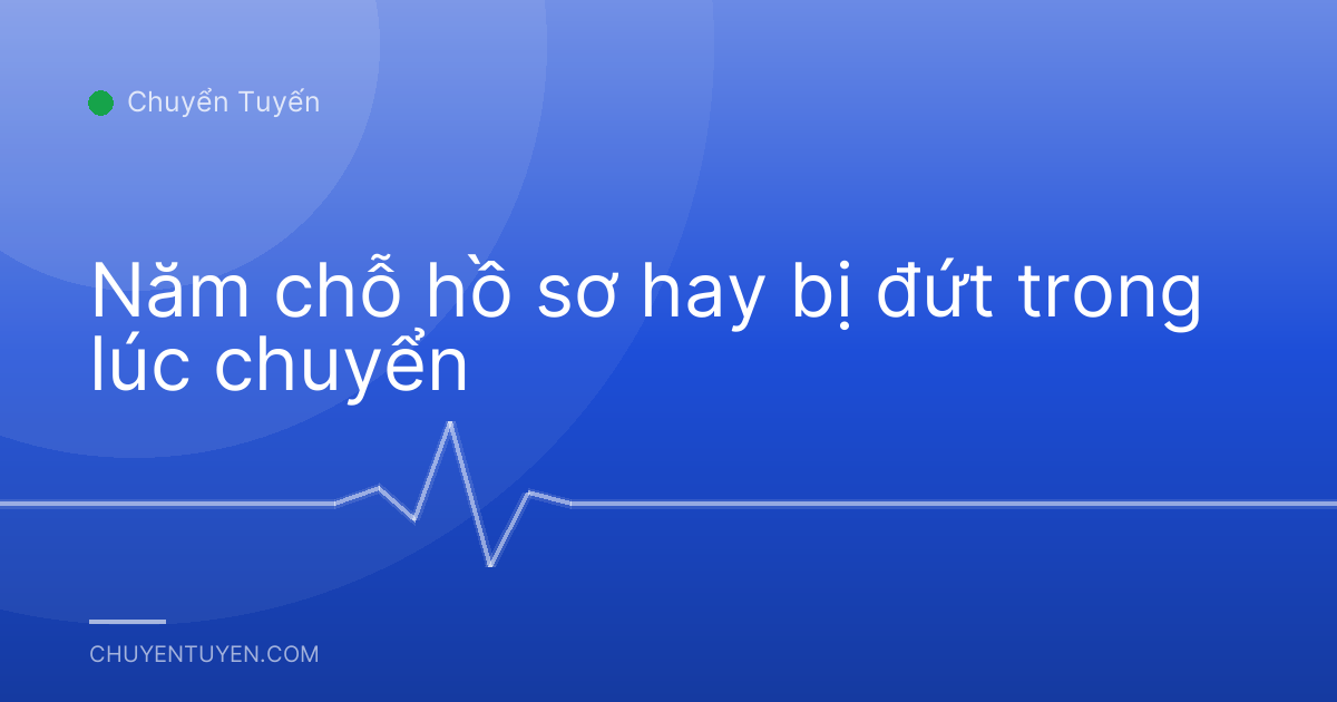Năm chỗ hồ sơ hay bị đứt trong lúc chuyển