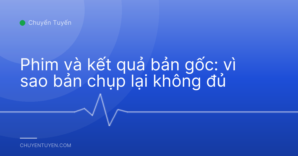 Phim và kết quả bản gốc: vì sao bản chụp lại không đủ