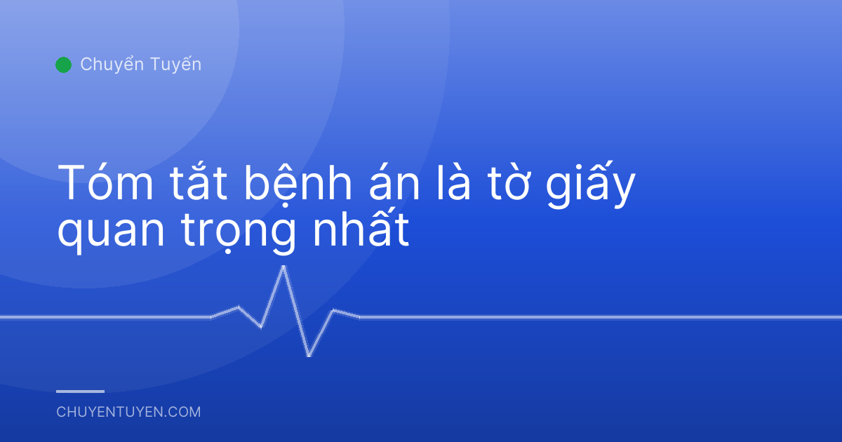 Tóm tắt bệnh án là tờ giấy quan trọng nhất